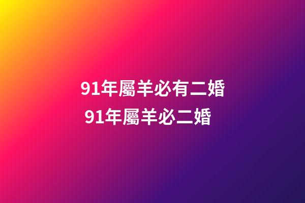 91年屬羊必有二婚 91年屬羊必二婚-第1張-觀點-玄機派